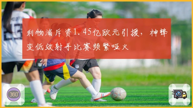 利物浦斥资1.45亿欧元引援，神锋变低效射手比赛频繁哑火