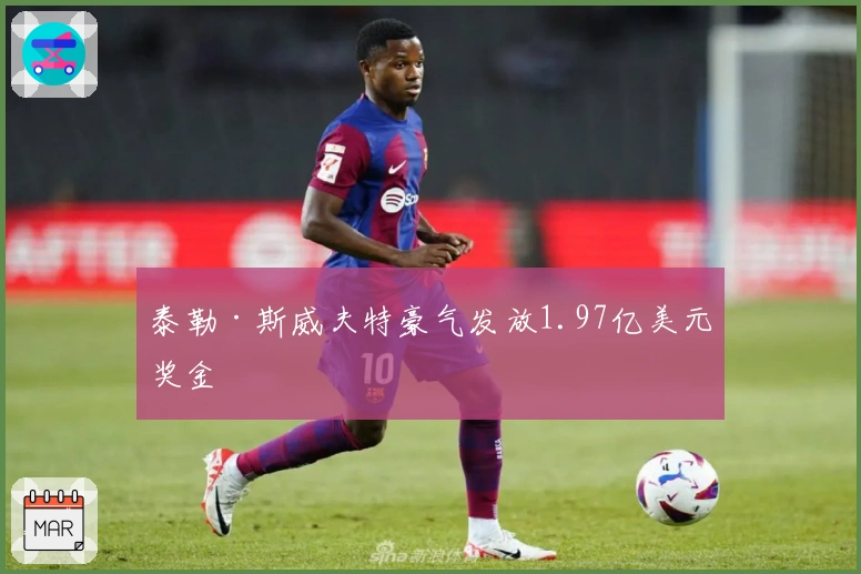 泰勒·斯威夫特豪气发放1.97亿美元奖金