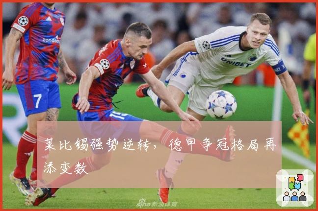 莱比锡强势逆转，德甲争冠格局再添变数