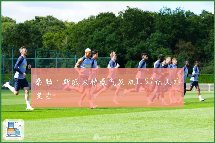 泰勒·斯威夫特豪气发放1.97亿美元奖金