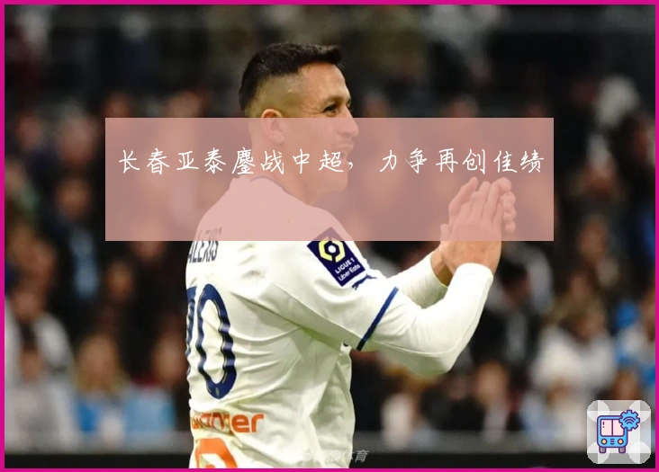 长春亚泰鏖战中超，力争再创佳绩