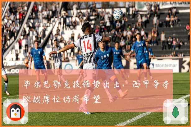 毕尔巴鄂竞技强势出击,西甲争夺欧战席位仍有希望
