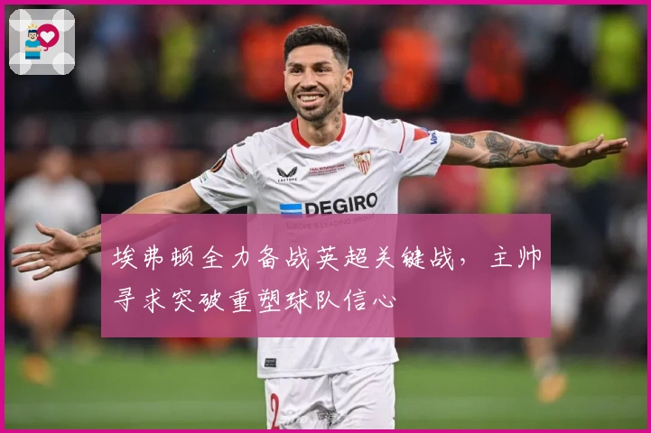 埃弗顿全力备战英超关键战，主帅寻求突破重塑球队信心