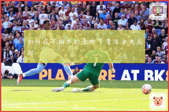 如何在不排水的条件下清洁泳池底部
