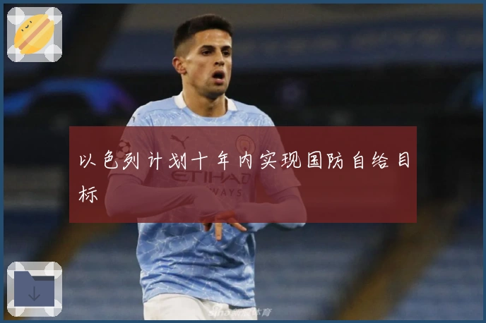 以色列计划十年内实现国防自给目标