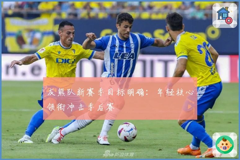 灰熊队新赛季目标明确：年轻核心领衔冲击季后赛