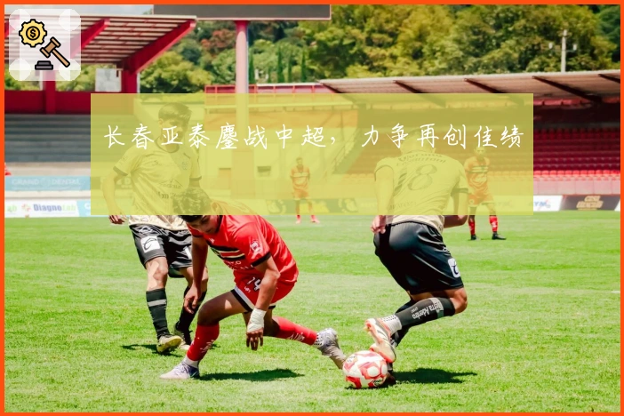 长春亚泰鏖战中超，力争再创佳绩