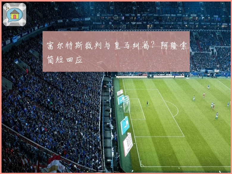 富尔特斯裁判与皇马纠葛？阿隆索简短回应