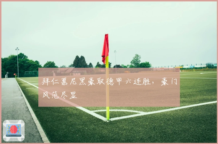 拜仁慕尼黑豪取德甲六连胜，豪门风范尽显