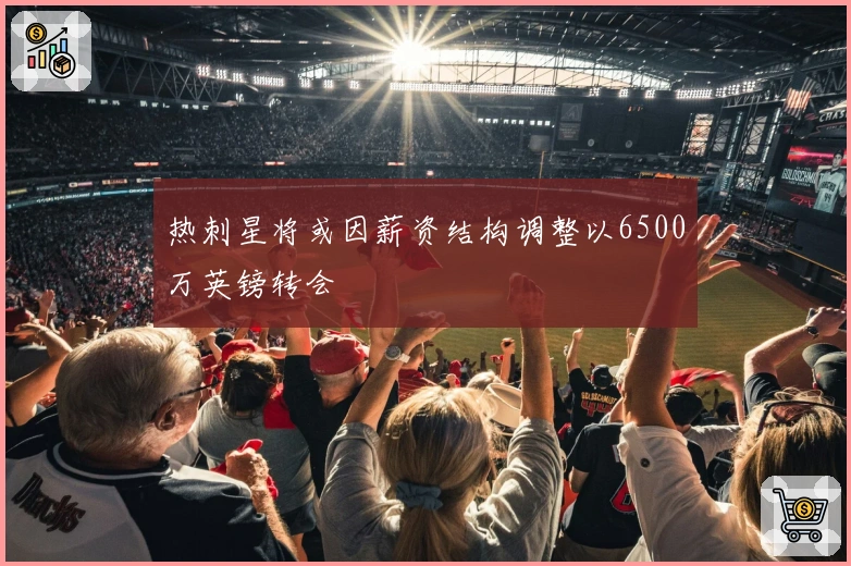 热刺星将或因薪资结构调整以6500万英镑转会