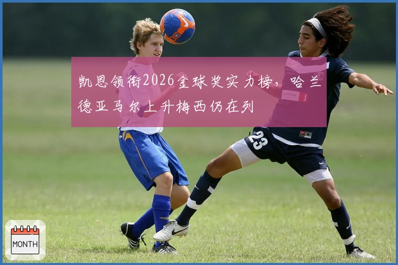 凯恩领衔2026金球奖实力榜，哈兰德亚马尔上升梅西仍在列